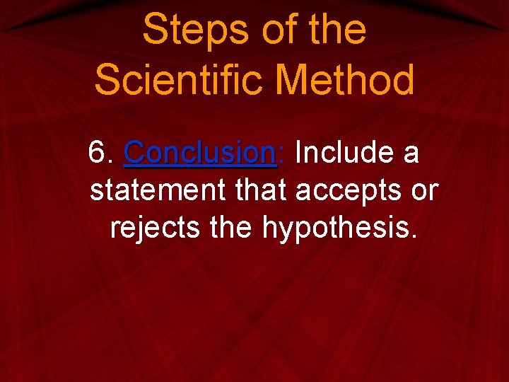 Steps of the Scientific Method 6. Conclusion: Conclusion Include a statement that accepts or Steps of the Scientific Method 6. Conclusion: Conclusion Include a statement that accepts or