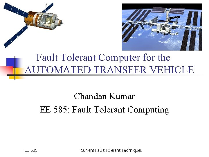Fault Tolerant Computer for the AUTOMATED TRANSFER VEHICLE Chandan Kumar EE 585: Fault Tolerant
