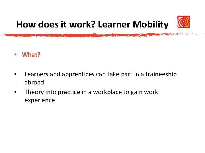 How does it work? Learner Mobility • What? • • Learners and apprentices can