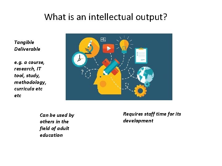 What is an intellectual output? Tangible Deliverable e. g. a course, research, IT tool,