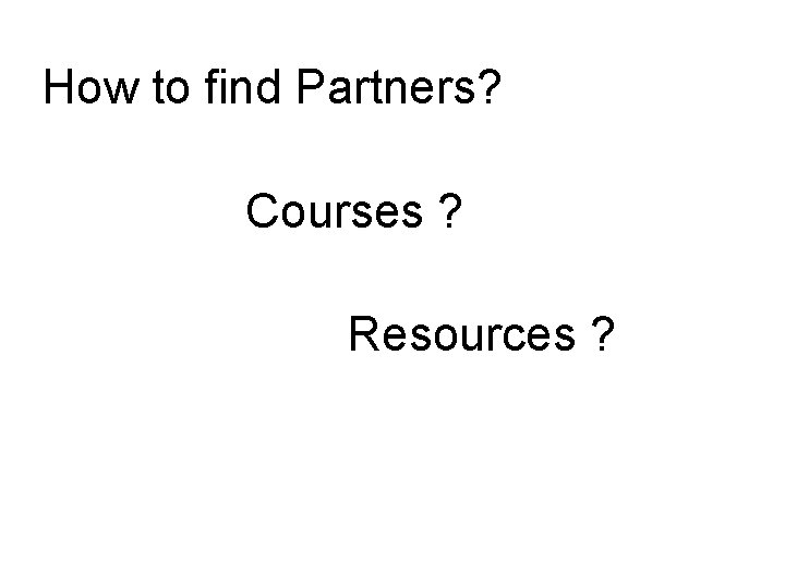 How to find Partners? Courses ? Resources ? 
