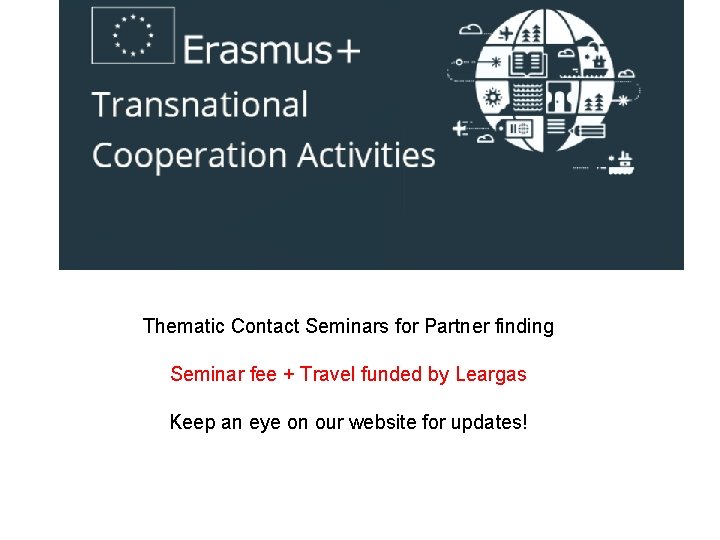 Thematic Contact Seminars for Partner finding Seminar fee + Travel funded by Leargas Keep