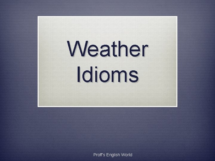 Weather Idioms Proff’s English World Weather Idioms Proff’s English World