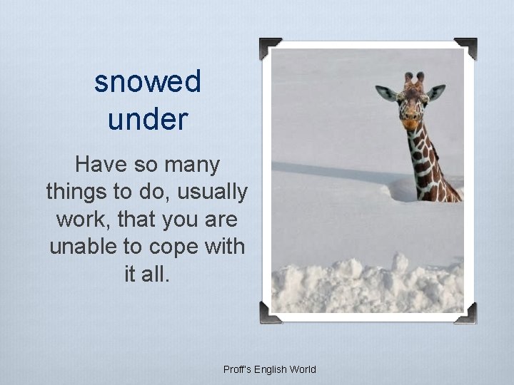 snowed under Have so many things to do, usually work, that you are unable snowed under Have so many things to do, usually work, that you are unable