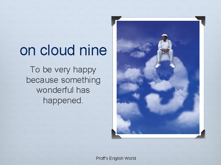 on cloud nine To be very happy because something wonderful has happened. Proff’s English on cloud nine To be very happy because something wonderful has happened. Proff’s English