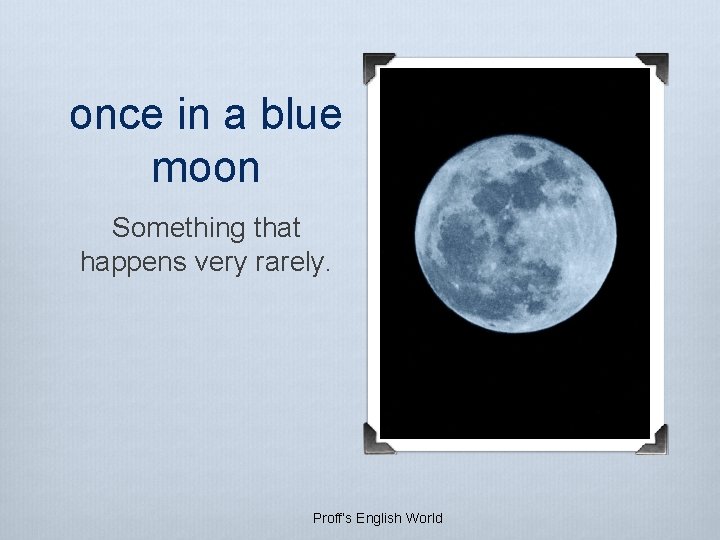 once in a blue moon Something that happens very rarely. Proff’s English World once in a blue moon Something that happens very rarely. Proff’s English World