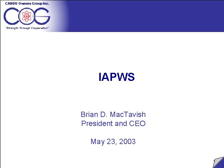 CANDU Owners Group Inc. “Strength Through Cooperation” IAPWS Brian D. Mac. Tavish President and