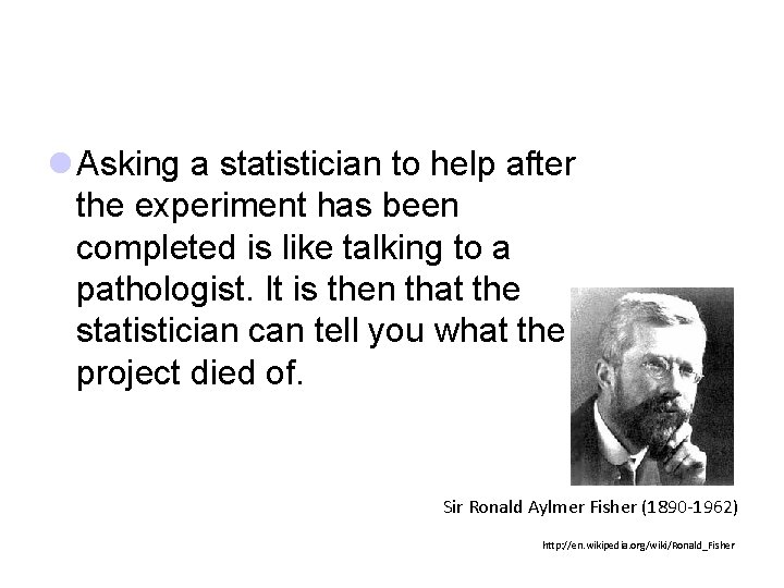 l Asking a statistician to help after the experiment has been completed is like