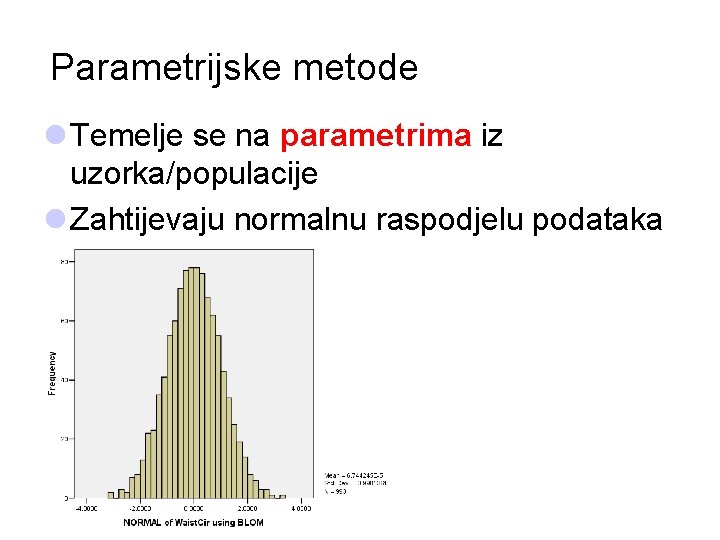 Parametrijske metode l Temelje se na parametrima iz uzorka/populacije l Zahtijevaju normalnu raspodjelu podataka