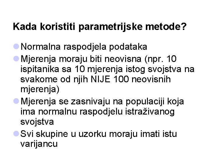 Kada koristiti parametrijske metode? l Normalna raspodjela podataka l Mjerenja moraju biti neovisna (npr.