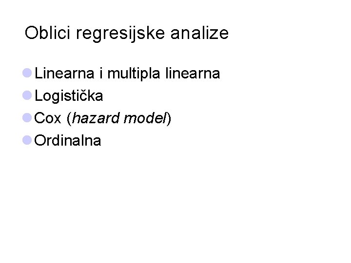 Oblici regresijske analize l Linearna i multipla linearna l Logistička l Cox (hazard model)