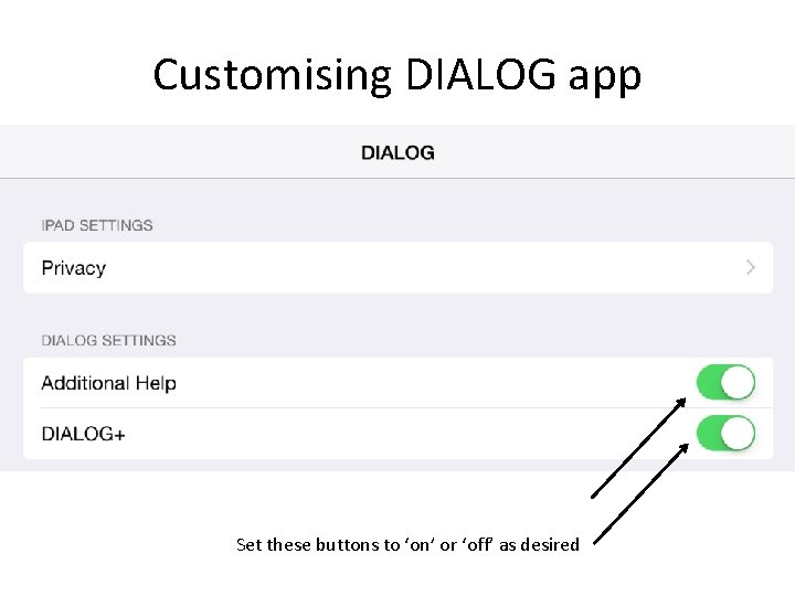 Customising DIALOG app Set these buttons to ‘on’ or ‘off’ as desired 