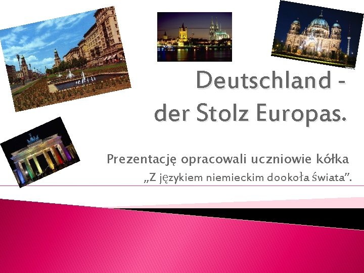 Deutschland der Stolz Europas. Prezentację opracowali uczniowie kółka „Z językiem niemieckim dookoła świata”. 