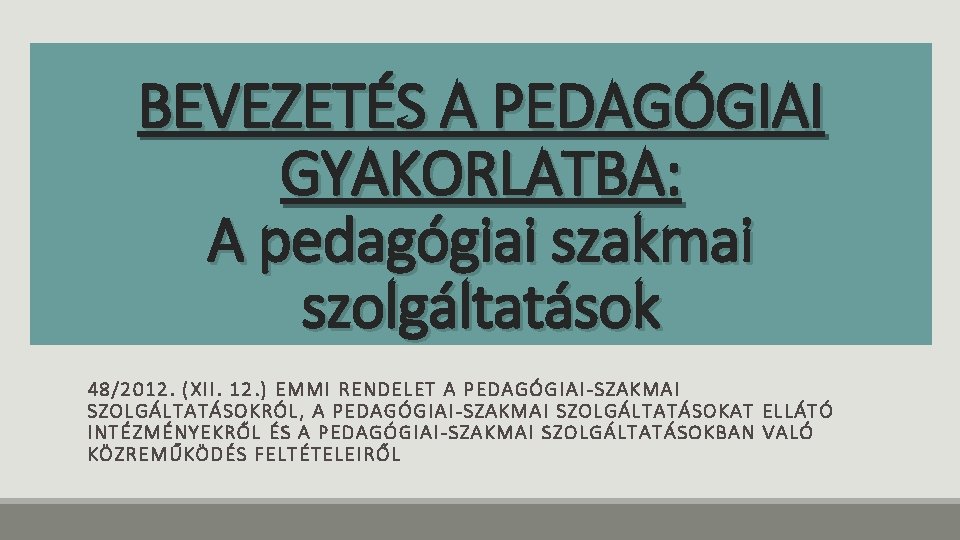 BEVEZETÉS A PEDAGÓGIAI GYAKORLATBA: A pedagógiai szakmai szolgáltatások 48/2 012. (XII. 12. ) EMMI