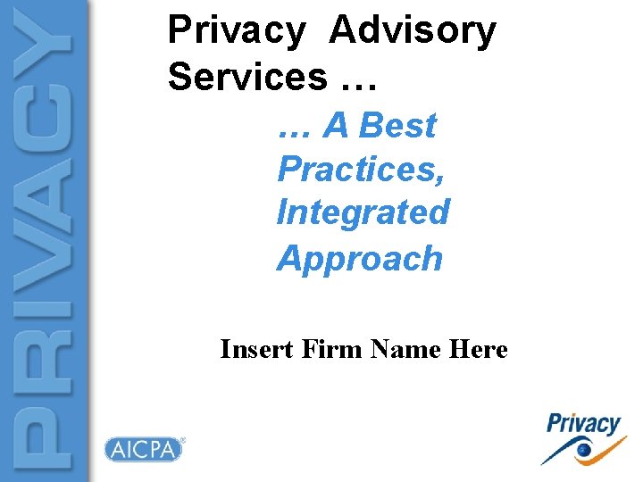Privacy Advisory Services … … A Best Practices, Integrated Approach Insert Firm Name Here