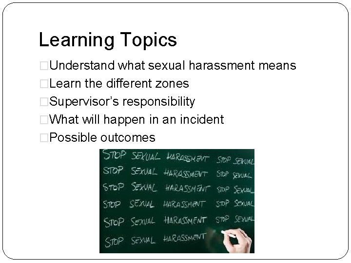 Learning Topics �Understand what sexual harassment means �Learn the different zones �Supervisor’s responsibility �What