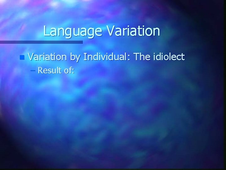 Language Variation n Variation by Individual: The idiolect – Result of: 