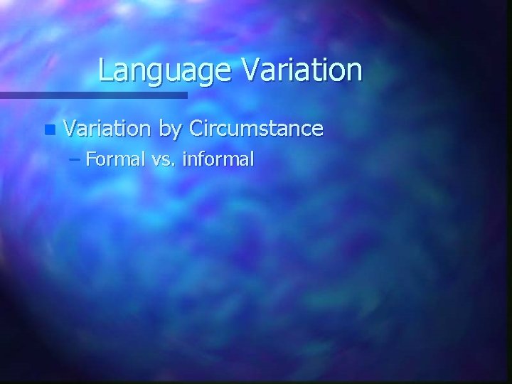 Language Variation n Variation by Circumstance – Formal vs. informal 