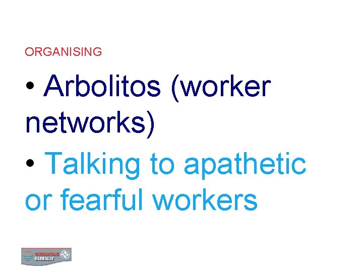 ORGANISING • Arbolitos (worker networks) • Talking to apathetic or fearful workers 