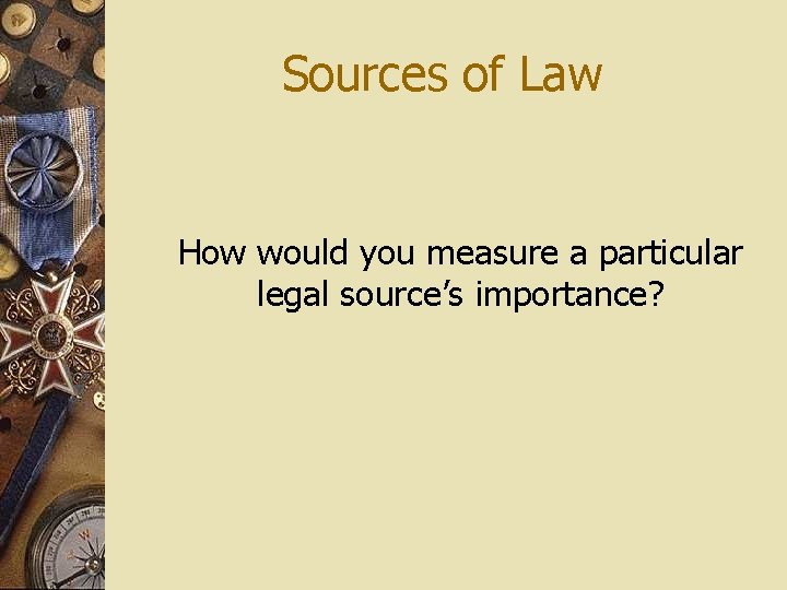 Sources of Law How would you measure a particular legal source’s importance? 