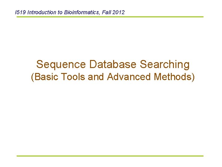 I 519 Introduction to Bioinformatics, Fall 2012 Sequence Database Searching (Basic Tools and Advanced