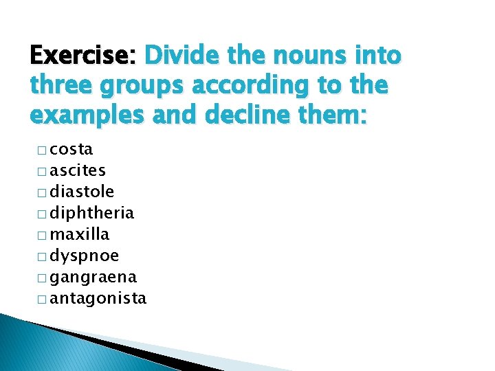 Exercise: Divide the nouns into three groups according to the examples and decline them: