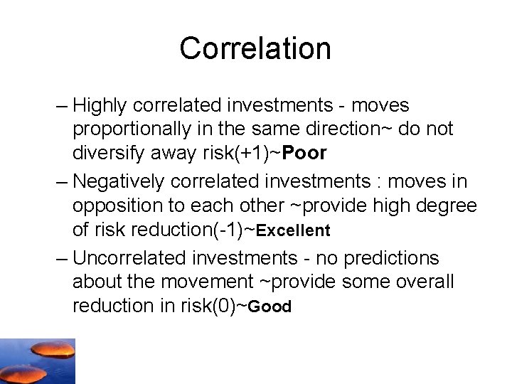 Correlation – Highly correlated investments - moves proportionally in the same direction~ do not