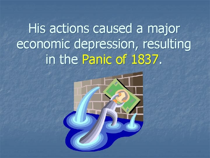 His actions caused a major economic depression, resulting in the Panic of 1837. 