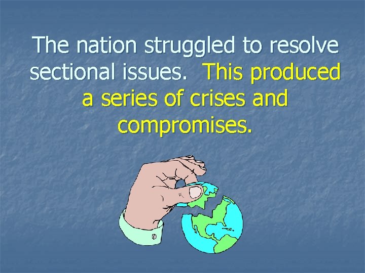 The nation struggled to resolve sectional issues. This produced a series of crises and