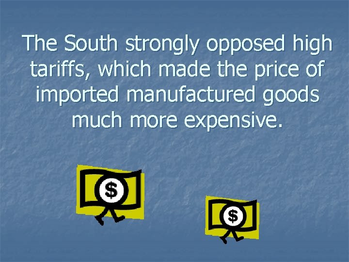 The South strongly opposed high tariffs, which made the price of imported manufactured goods