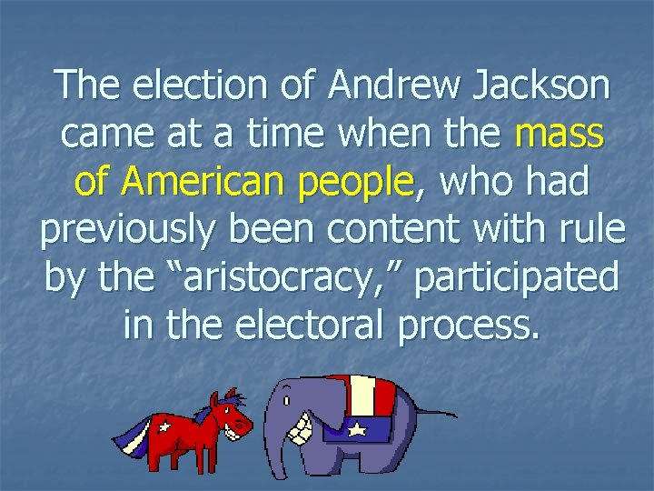 The election of Andrew Jackson came at a time when the mass of American