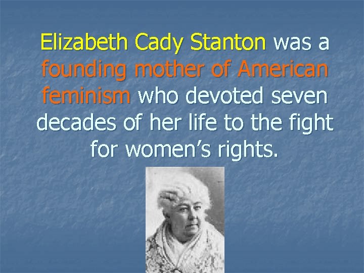 Elizabeth Cady Stanton was a founding mother of American feminism who devoted seven decades