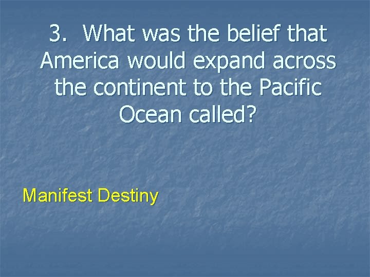 3. What was the belief that America would expand across the continent to the