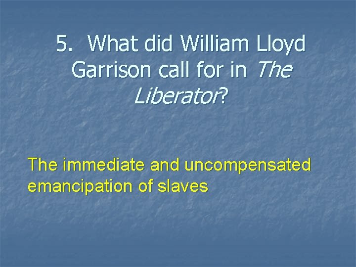 5. What did William Lloyd Garrison call for in The Liberator? The immediate and