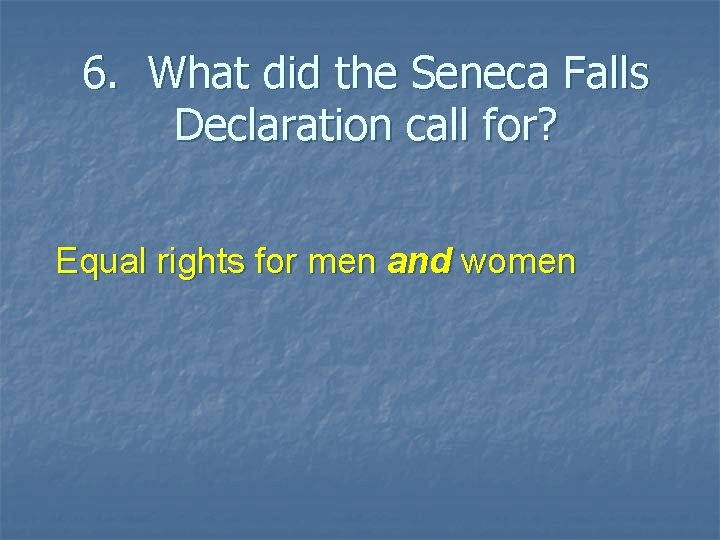 6. What did the Seneca Falls Declaration call for? Equal rights for men and