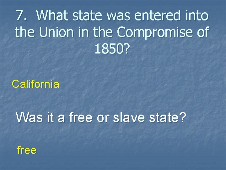 7. What state was entered into the Union in the Compromise of 1850? California
