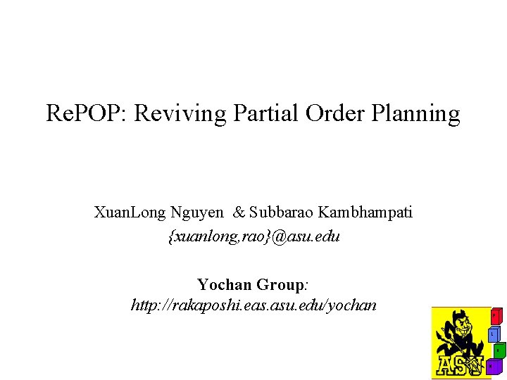 Re. POP: Reviving Partial Order Planning Xuan. Long Nguyen & Subbarao Kambhampati {xuanlong, rao}@asu.