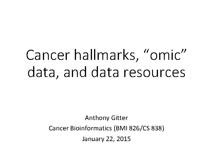 Cancer hallmarks, “omic” data, and data resources Anthony Gitter Cancer Bioinformatics (BMI 826/CS 838)