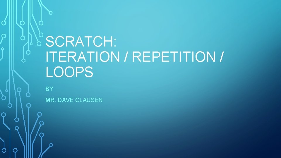 SCRATCH: ITERATION / REPETITION / LOOPS BY MR. DAVE CLAUSEN 