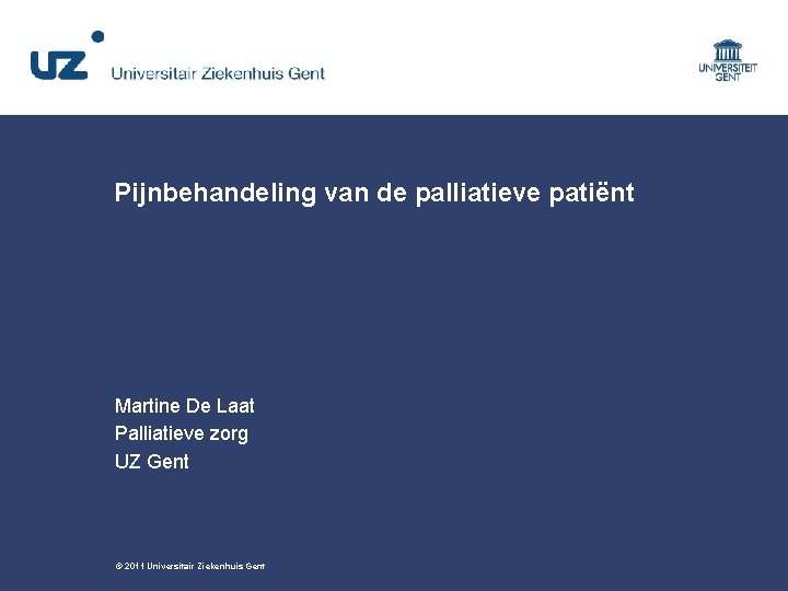 Pijnbehandeling van de palliatieve patiënt Martine De Laat Palliatieve zorg UZ Gent © 2011