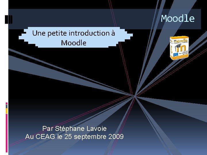 Moodle Une petite introduction à Moodle Par Stéphane Lavoie Au CEAG le 25 septembre