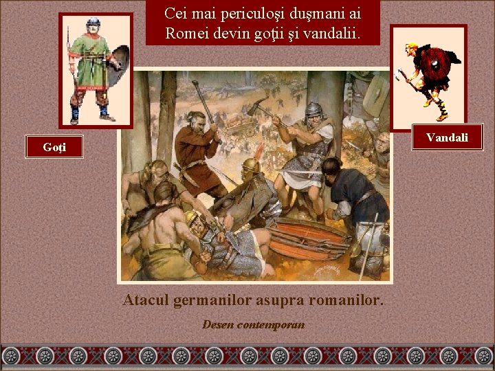 Cei mai periculoşi duşmani ai Romei devin goţii şi vandalii. Vandali Goţi Atacul germanilor