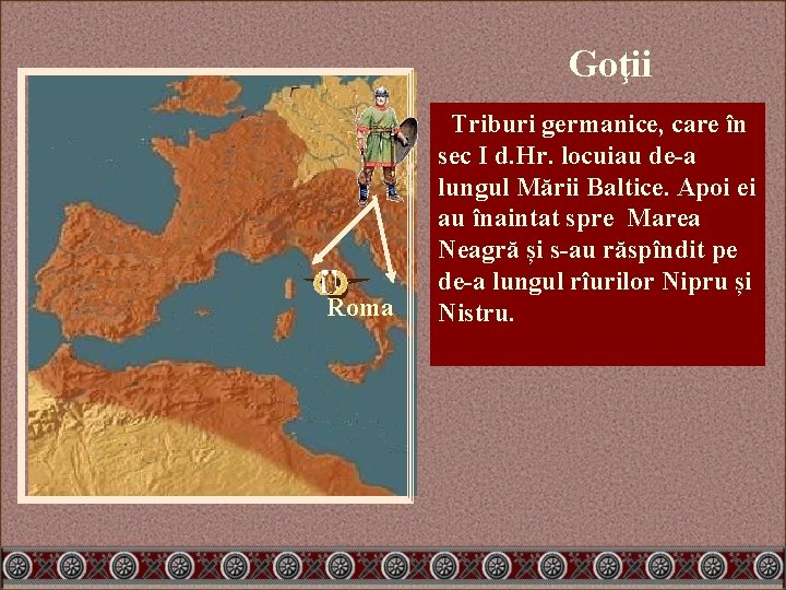 Goţii Roma Triburi germanice, care în sec I d. Hr. locuiau de-a lungul Mării