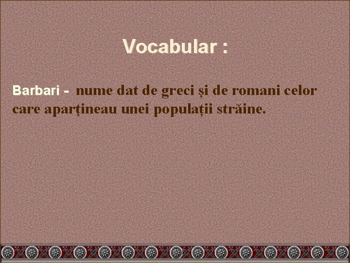 Vocabular : Barbari - nume dat de greci și de romani celor care aparțineau