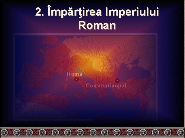 2. Împărţirea Imperiului Roman Roma Constantinopol 