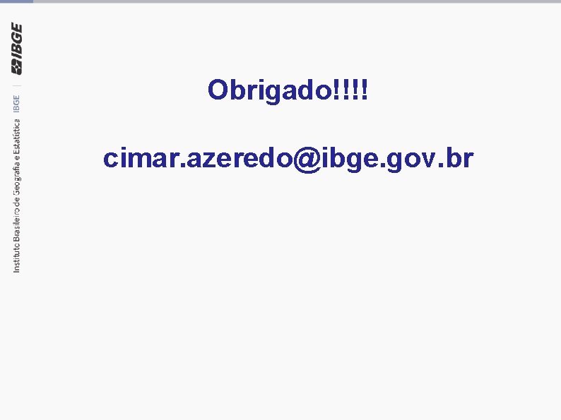 Obrigado!!!! cimar. azeredo@ibge. gov. br 