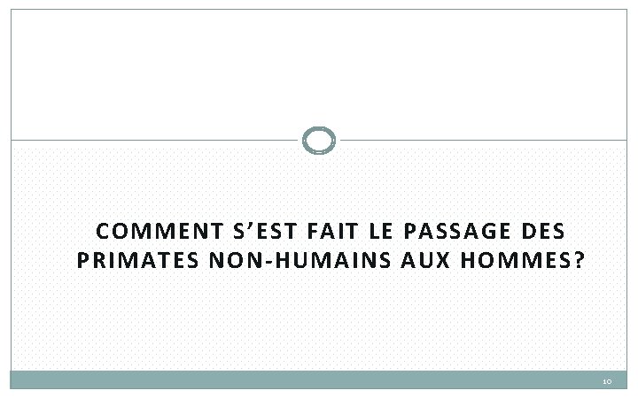 COMMENT S’EST FAIT LE PASSAGE DES PRIMATES NON-HUMAINS AUX HOMMES? 10 COMMENT S’EST FAIT LE PASSAGE DES PRIMATES NON-HUMAINS AUX HOMMES? 10
