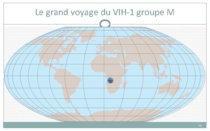 Le grand voyage du VIH-1 groupe M 19 Le grand voyage du VIH-1 groupe M 19