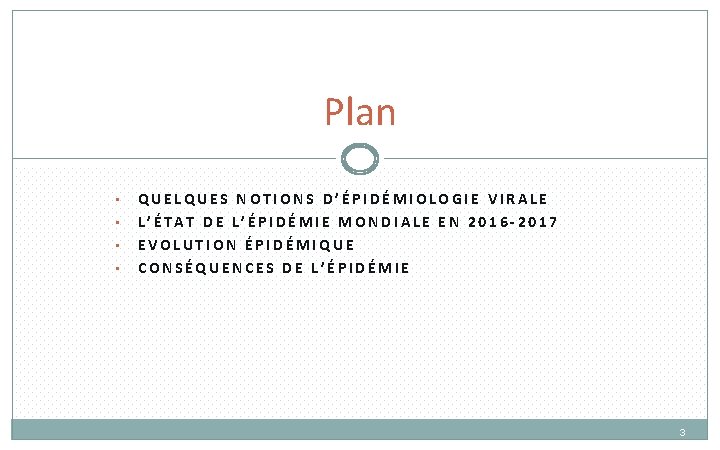 Plan • • QUELQUES NOTIONS D’ÉPIDÉMIOLOGIE VIRALE L’ÉTAT DE L’ÉPIDÉMIE MONDIALE EN 2016 -2017 Plan • • QUELQUES NOTIONS D’ÉPIDÉMIOLOGIE VIRALE L’ÉTAT DE L’ÉPIDÉMIE MONDIALE EN 2016 -2017