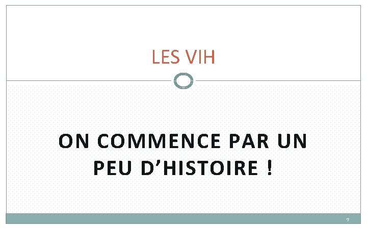 LES VIH ON COMMENCE PAR UN PEU D’HISTOIRE ! 7 LES VIH ON COMMENCE PAR UN PEU D’HISTOIRE ! 7